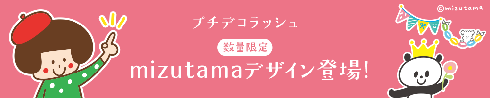 数量限定 プチデコラッシュ mizutamaデザイン登場