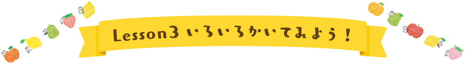 Lesson3 いろいろかいてみよう！