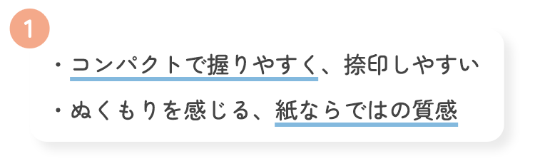 1 ・コンパクトで握りやすく、捺印しやすい・ぬくもりを感じる、紙ならではの質感