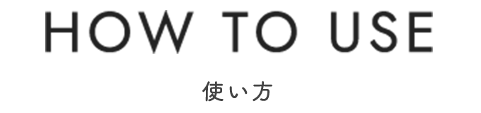 HOW TO USE 使い方