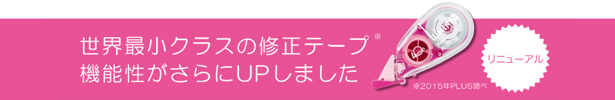 世界最小クラスの修正テープ（2015年PLUS調べ）。機能性がさらにUPしました