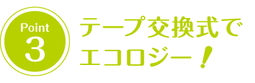 テープ交換式でエコロジー！