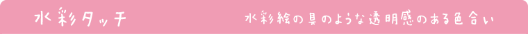 水彩タッチ　水彩絵の具のような透明感のある色合い