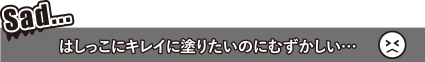 はしっこにキレイに塗りたいのにむずかしい・・・