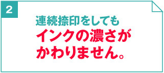 2. 連続捺印してもインクの濃さがかわりません