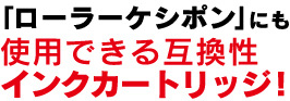 「ローラーケシポン」にも使用できる互換性　インクカートリッジ！