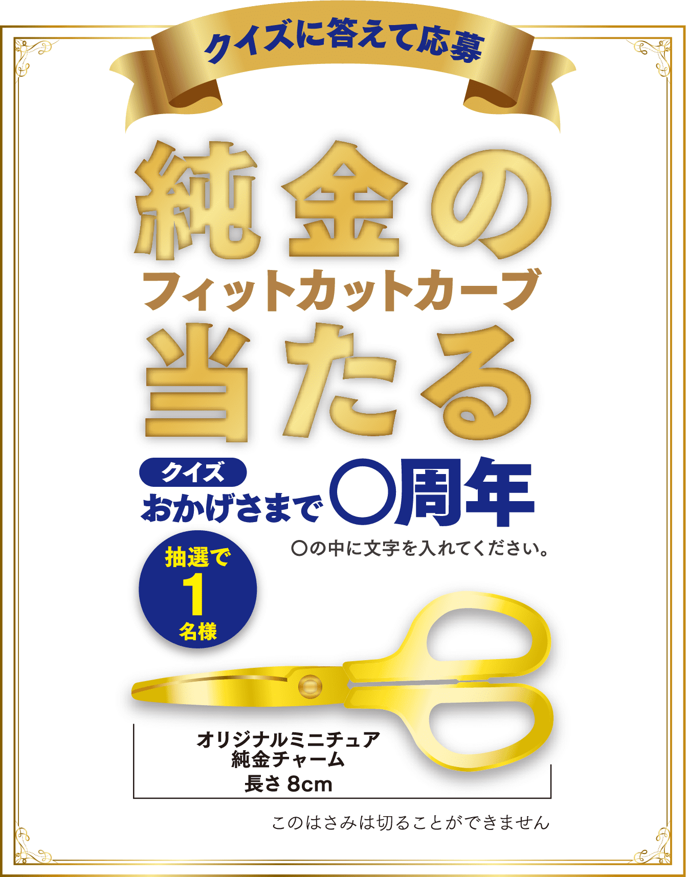 クイズに答えて応募・純金のフィットカーブ当たる クイズ　おかげさまで○周年 ○の中に入る文字を入れてください。抽選で1名様。オリジナルミニチュア純金チャーム 長さ8cm このハサミできることはできません。