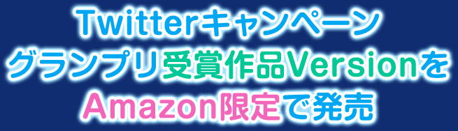 Twitterキャンペーングランプリ受賞作品VersionをAmazon限定で発売