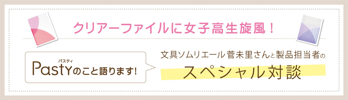 クリアーファイルに女子高生旋風！文具ソムリエール・菅未里さんと製品担当者のスペシャル対談