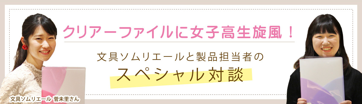 クリアーファイルに女子高生旋風！文具ソムリエール・菅未里さんと製品担当者のスペシャル対談