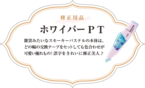 修正用品 ホワイパーPT 雑貨みたいなスモーキーパステルの本体は、どの幅の交換テープをセットしても色合わせが可愛い優れもの！誤字をきれいに修正美人♪ 全5種類 各\220（税込）