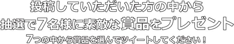 投稿してくれた方の中から、抽選で、7 名様に、素敵な賞品をプレゼント！7つの中から賞品を選んでツイートしてください！