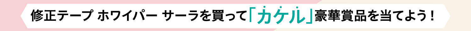 修正テープホワイパーサーラを買って「カケル」豪華賞品を当てよう！