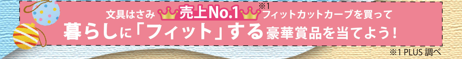 文具はさみ売上No.1※フィットカットカーブを買って暮らしに「フィット」する豪華賞品を当てよう！※PLUS調べ