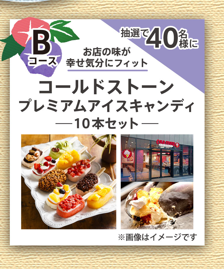 Bコース：抽選で40名様にお店の味が幸せ気分にフィット「コールドストーンプレミアムアイスキャンディ10本セット」※画像はイメージです