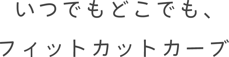 いつでもどこでも、フィットカットカーブ