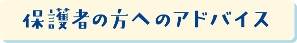 保護者の方へのアドバイス