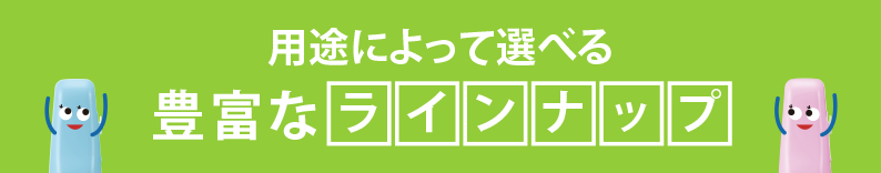 用途によって選べる豊富なラインナップ